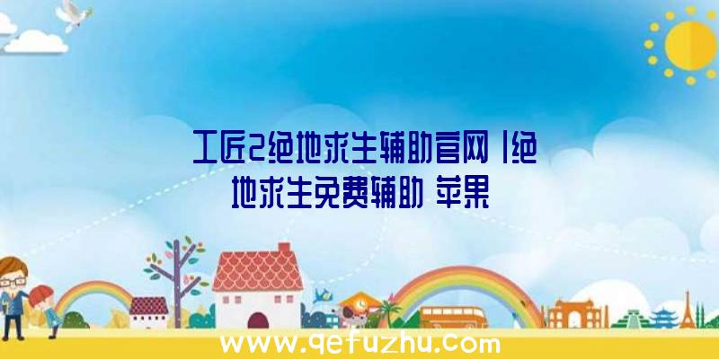 「工匠2绝地求生辅助官网」|绝地求生免费辅助